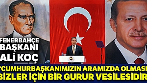 Ali Koç: “Cumhurbaşkanımızın aramızda olması bizler için bir gurur vesilesidir”