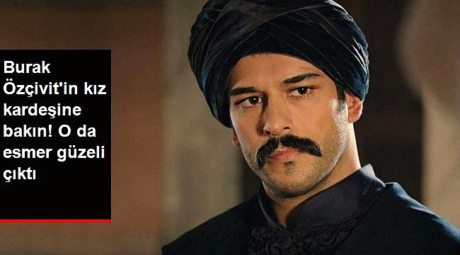 Burak Özçivit'in kız kardeşine bakın! O da esmer güzeli çıktı.