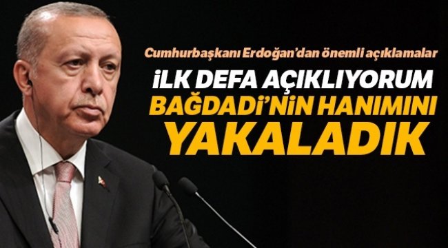 Cumhurbaşkanı Erdoğan: 'İlk defa açıklıyorum Bağdadi'nin hanımını yakaladık'
