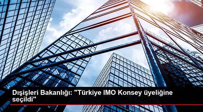 Dışişleri Bakanlığı: "Türkiye IMO Konsey üyeliğine seçildi".