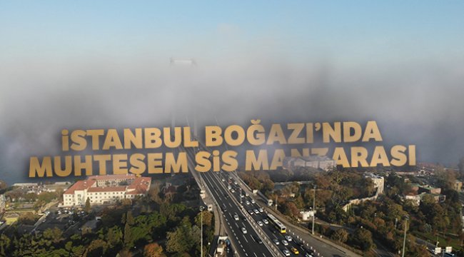 İstanbul Boğazı’nda muhteşem sis manzarası havadan görüntülendi