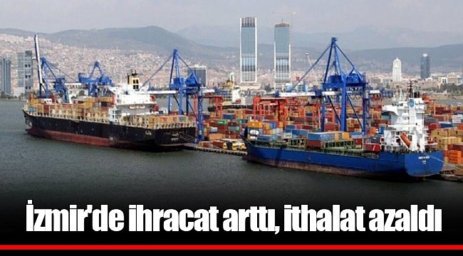 İzmir'de ihracat arttı, ithalat azaldı.