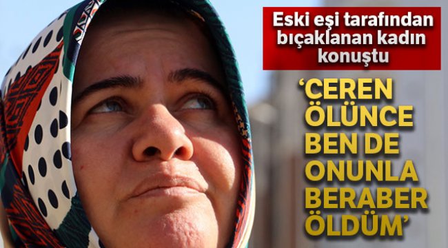 Eski eşi tarafından 21 yerinden bıçaklanan kadın: &#039;Ceren ölünce ben de sanki onunla beraber öldüm&#039;