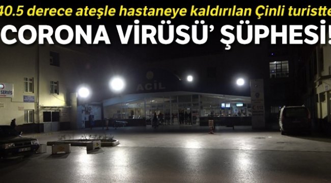 40.5 derece ateşle hastaneye kaldırılan Çinli turistte ‘corona virüsü’ şüphesi