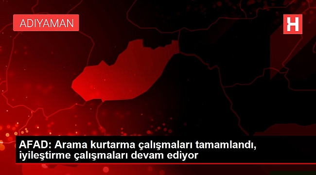 AFAD: Arama kurtarma çalışmaları tamamlandı, iyileştirme çalışmaları devam ediyor.
