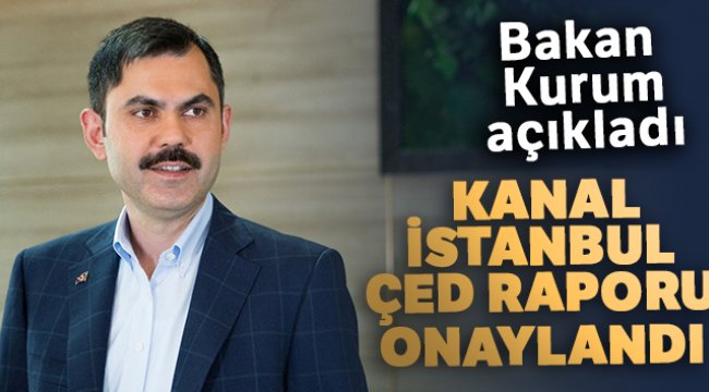 Bakan Kurum, Kanal İstanbul ÇED raporunun onaylandığını açıkladı