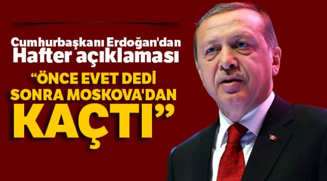 Cumhurbaşkanı Erdoğan'dan Hafter açıklaması