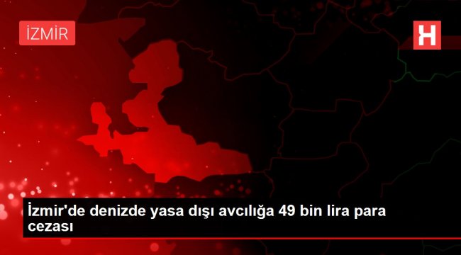 İzmir'de denizde yasa dışı avcılığa 49 bin lira para cezası