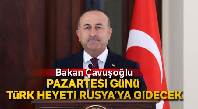 Bakan Çavuşoğlu'ndan İdlib açıklaması: Türk heyeti Rusya'ya gidecek