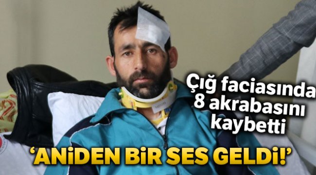 Çığ faciasında 8 akrabasını kaybetti, kendisi yaralı kurtuldu