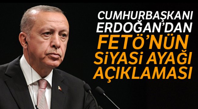 Cumhurbaşkanı Erdoğan&#039;dan FETÖ&#039;nün siyasi ayağı açıklaması