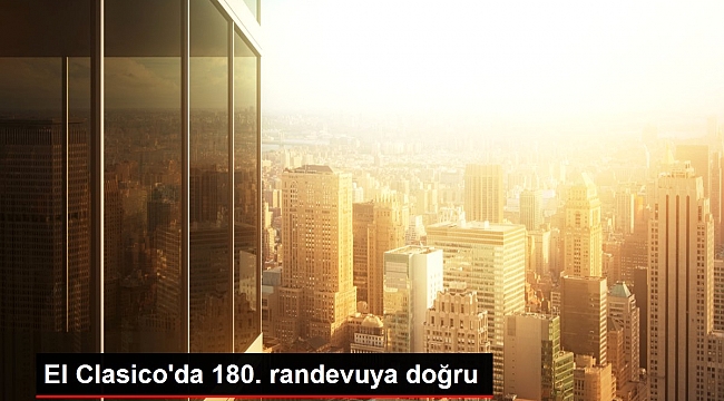 El Clasico'da 180. randevuya doğru.