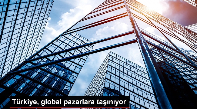 Türkiye, global pazarlara taşınıyor.