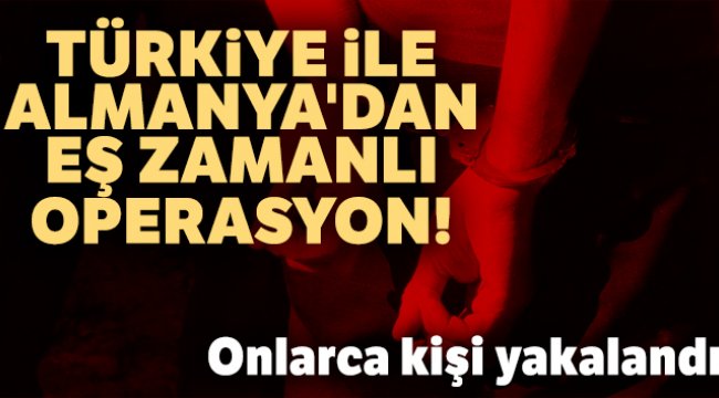 Türkiye ile Almanya'dan eş zamanlı operasyon! Onlarca kişi yakalandı