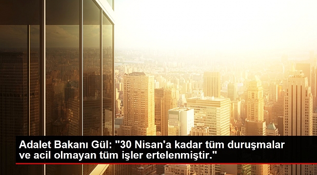 Adalet Bakanı Gül: "30 Nisan'a kadar tüm duruşmalar ve acil olmayan tüm işler ertelenmiştir."
