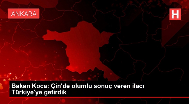 Bakan Koca: Çin'de olumlu sonuç veren ilacı Türkiye'ye getirdik.