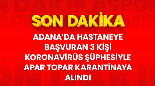 Son dakika: Adana'da 3 kişi koronavirüs şüphesiyle karantinaya alındı.
