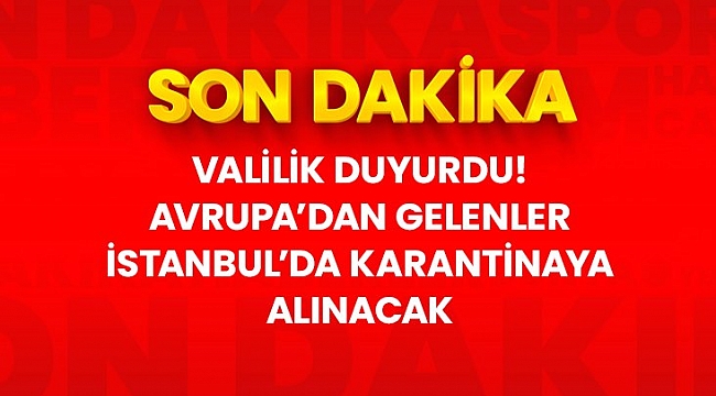 Son dakika: Avrupa'dan dönenler İstanbul'daki öğrenci yurtlarında karantinaya alınacak.