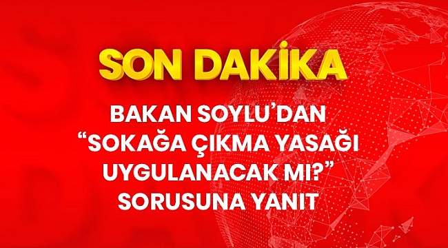 Son dakika: Bakan Soylu'dan "Sokağa çıkma yasağı uygulanacak mı?" sorusuna yanıt.