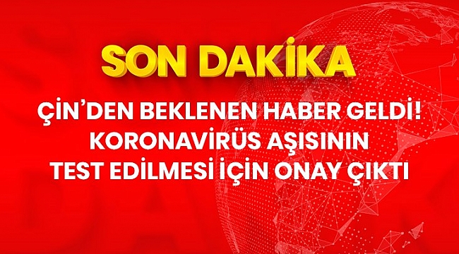 Son Dakika: Çin'de, koronavirüs aşısının klinik deneylerinin yapılmasına onay verildi.