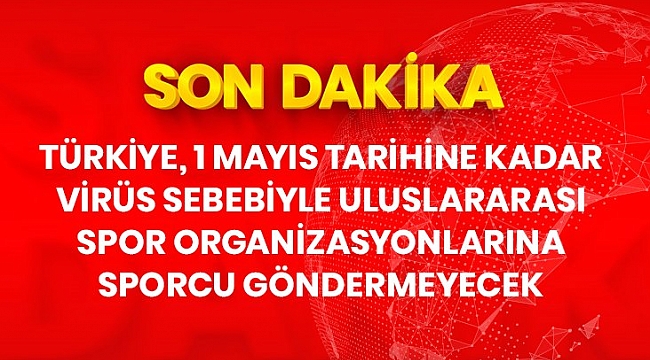 Son Dakika: Türkiye koronavirüs sebebiyle 1 Mayıs tarihine kadar uluslararası spor organizasyonlarına sporcu göndermeyecek.