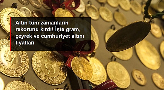 Altın tüm zamanların rekorunu kırdı! İşte gram, çeyrek ve cumhuriyet altını fiyatları.
