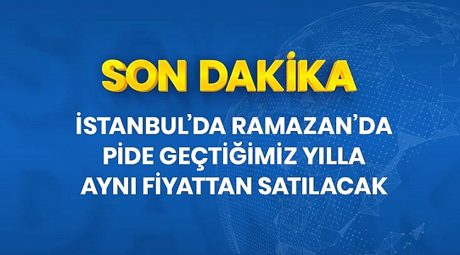 Son Dakika: İstanbul'da Ramazan ayında pide 3 liradan satılacak.