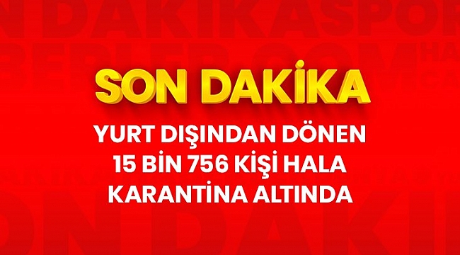 Son dakika: Yurt dışından gelenlerin 14 günlük karantina süreçlerini geçirdikleri yurtlarda halen 15 bin 756 vatandaş bulunuyor.