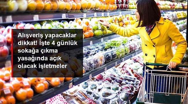 Alışveriş yapacaklar dikkat! İşte 4 günlük sokağa çıkma yasağında açık olacak işletmeler.