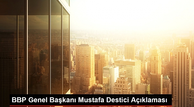 BBP Genel Başkanı Mustafa Destici Açıklaması.
