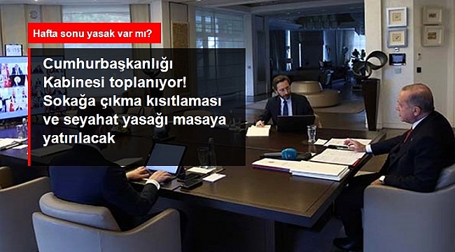 Cumhurbaşkanlığı Kabinesi toplanıyor! Sokağa çıkma kısıtlaması ve seyahat yasağı masaya yatırılacak.