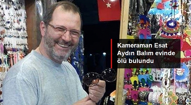 Kameraman Esat Aydın Balım evinde ölü bulundu.