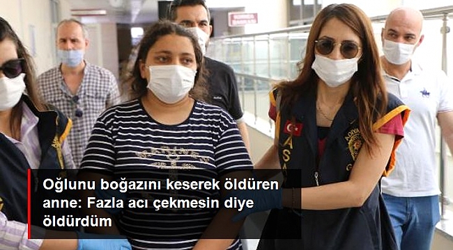 Oğlunu boğazını keserek öldüren anne: Fazla acı çekmesin diye öldürdüm, pişmanım.