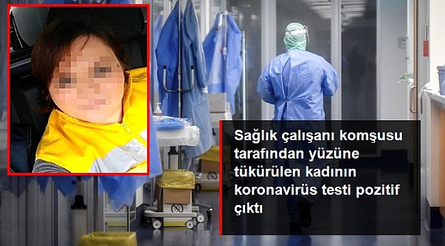 Sağlık çalışanı komşusu tarafından yüzüne tükürülen kadının koronavirüs testi pozitif çıktı.