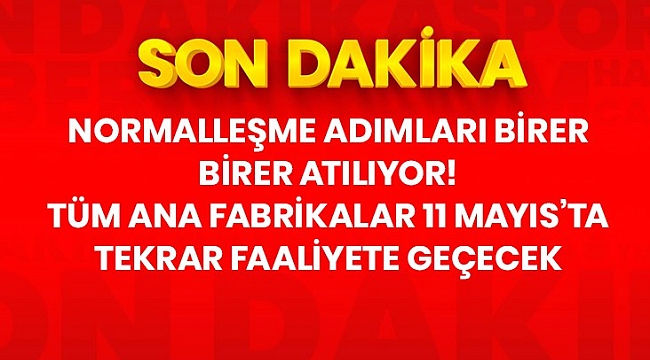 Son Dakika: Tüm ana fabrikalar 11 Mayıs itibarıyla tekrar faaliyete geçecek.