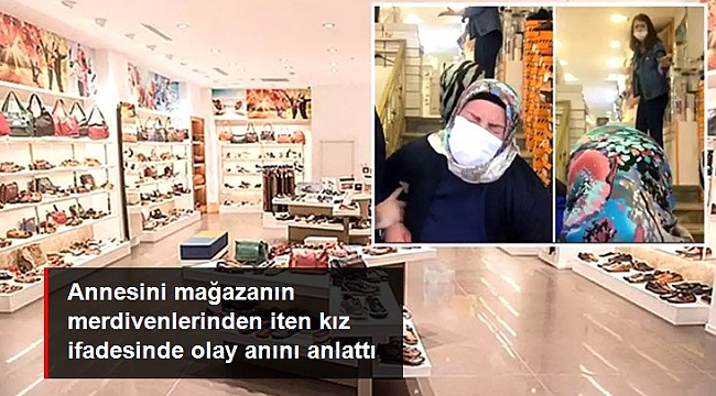 Annesini mağazanın merdivenlerinden iten kız ifadesinde olay anını anlattı.