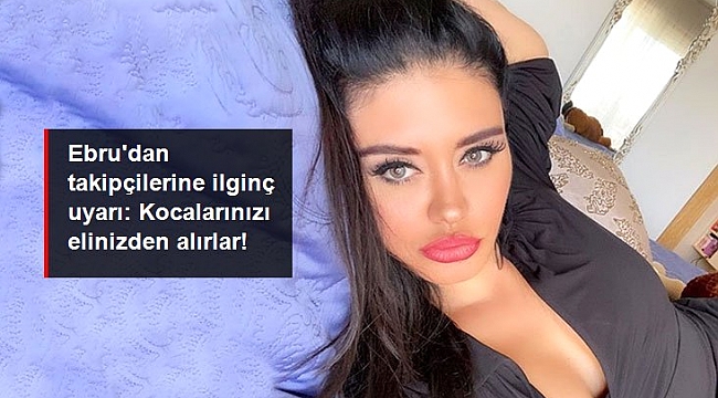 Ebru Polat, takipçilerini sosyal medyadan uyardı: Kocalarınızı elinizden alırlar!.