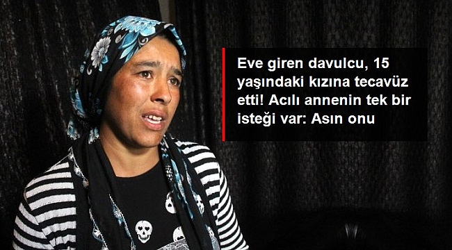 Eve giren davulcu, 15 yaşındaki kızına tecavüz etti! Acılı annenin tek bir isteği var: Asın onu.