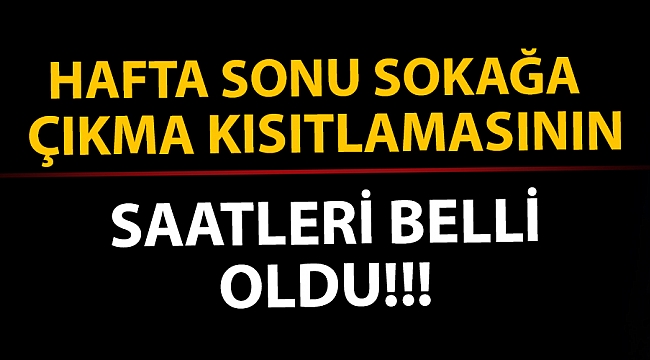 Hafta sonu sokağa çıkma kısıtlamasının saatleri belli oldu.