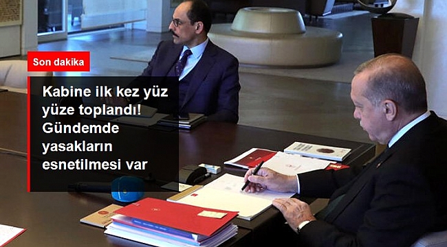 İlk kez yüz yüze toplanan Kabine toplantısı başladı! Gündemde yasakların esnetilmesi var.