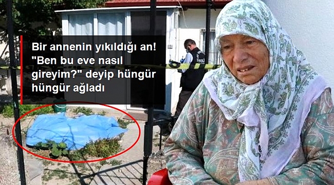 Oğlunun cansız bedeniyle karşılaşan anne, "Bu eve nasıl gireyim?" diye ağladı.