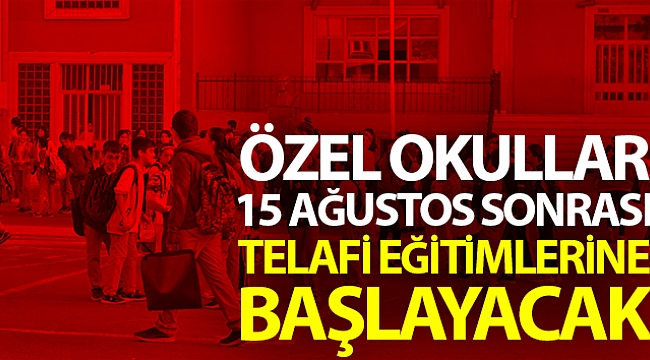 Özel okullar, 15 Ağustos sonrası telafi eğitimlerine başlayacak.