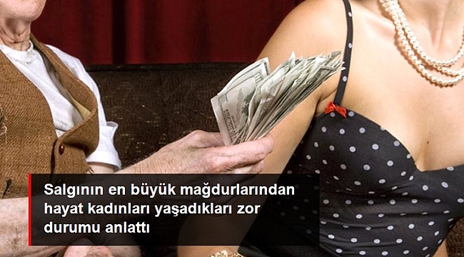 Salgının en büyük mağdurlarından hayat kadınları yaşadıkları zor durumu anlattı.