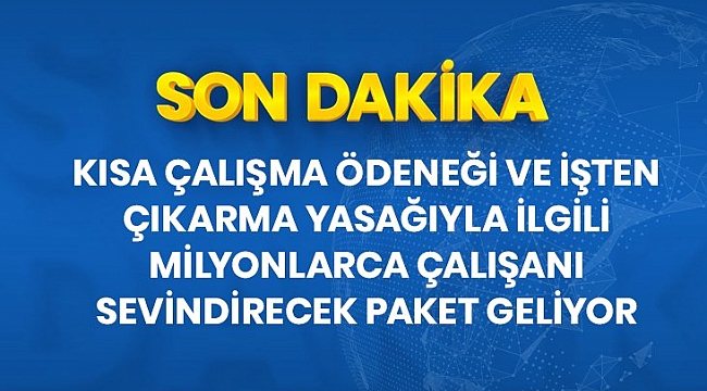 Son dakika: Kısa çalışma ödeneği ve işten çıkarma yasağının uzamasıyla ilgili kapsamlı bir paket geliyor.