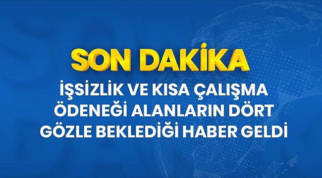 Son Dakika: Mayıs ayı işsizlik ve kısa çalışma ödemeleri 1-5 Haziran tarihleri arasında yapılacak.