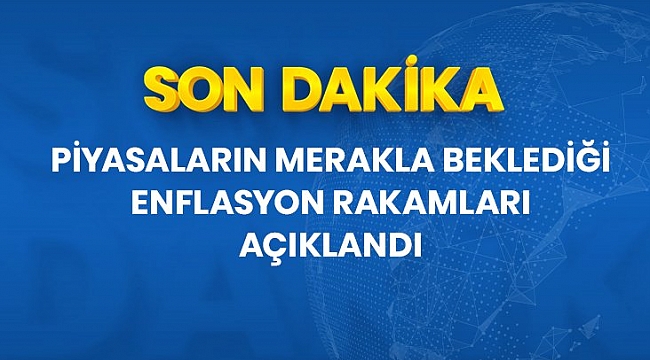 Son dakika: Piyasaların merakla beklediği enflasyon rakamları açıklandı.