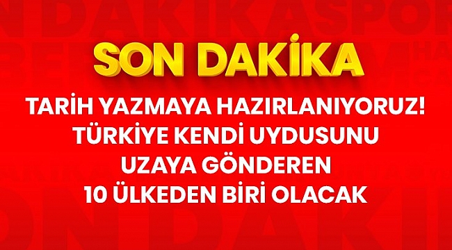 Son Dakika: Türkiye kendi uydusunu uzaya gönderen 10 ülke arasına girecek.