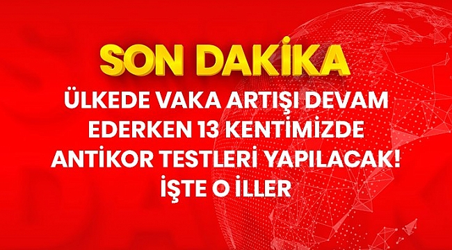 Son dakika: Ülkemizdeki vaka sayısı artarken 13 kentimizde antikor testleri yapılacak.