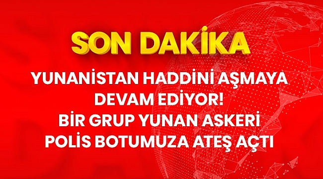 Son Dakika: Yunanistan tarafından polis botumuza ateş açıldı.