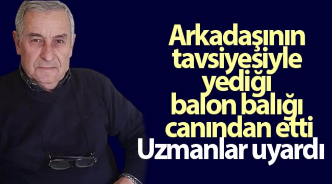 Arkadaşının tavsiyesiyle yediği balon balığı canından etti, uzmanlar uyardı